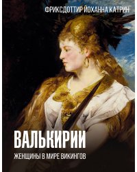 Валькирии. Женщины в мире викингов