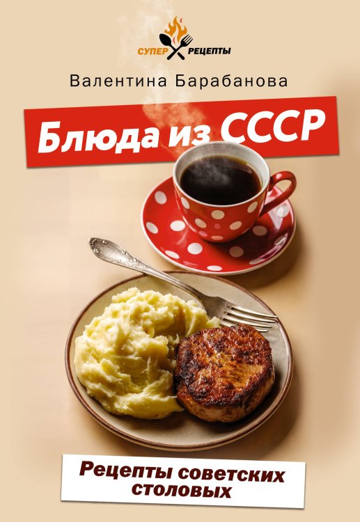 Обложка книги «Блюда из СССР. Рецепты советских столовых» — Барабанова Валентина Валерьевна, ISBN 9785171888473