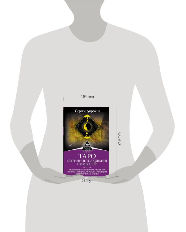 Таро: глубинное толкование символов. Интуитивное и осознанное чтение карт. Понимать прошлое, управлять настоящим, предчувствовать будущее