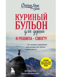 Куриный бульон для души. Я решила - смогу! 101 история о женщинах, для которых нет ничего невозможного