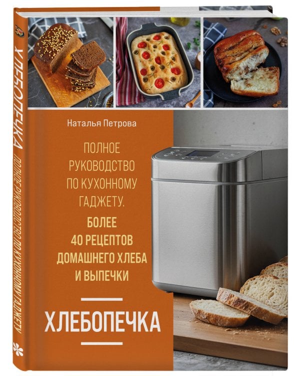 Хлебопечка. Полное руководство по кухонному гаджету. Более 40 рецептов домашнего хлеба и выпечки