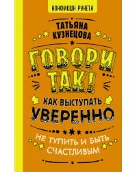 Говори так! Как выступать уверенно, не тупить и быть счастливым