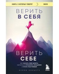 Верить в себя. Верить себе. Как начать себя ценить, научиться управлять эмоциями и стать счастливым