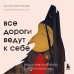 Все дороги ведут к себе. Путешествие за женской силой и мудростью