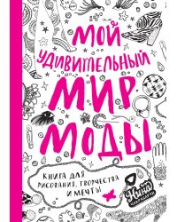 Мой удивительный мир моды. Книга для рисования, творчества и мечты