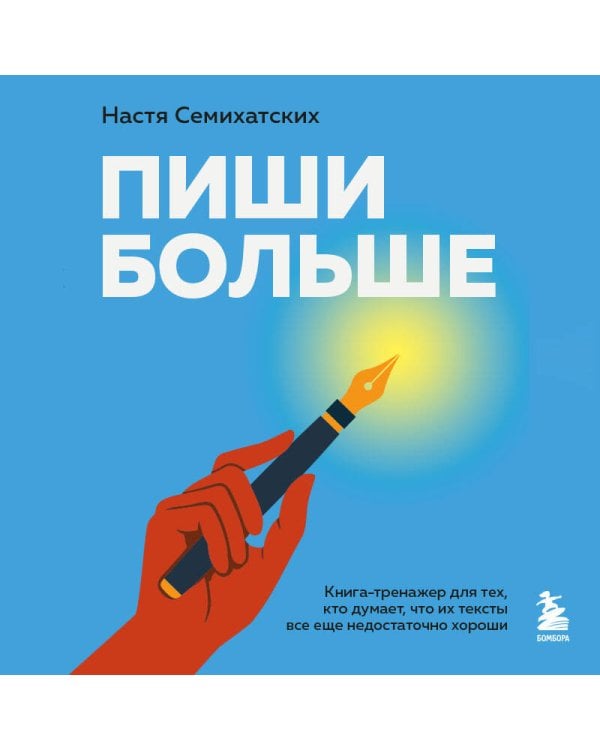 Пиши больше. Книга-тренажер для тех, кто думает, что их тексты все еще недостаточно хороши