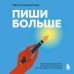 Пиши больше. Книга-тренажер для тех, кто думает, что их тексты все еще недостаточно хороши