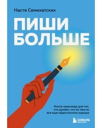 Пиши больше. Книга-тренажер для тех, кто думает, что их тексты все еще недостаточно хороши