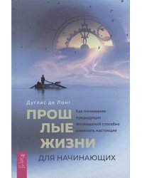 Прошлые жизни для начинающих. Как понимание предыдущих воплощений способно изменить настоящее