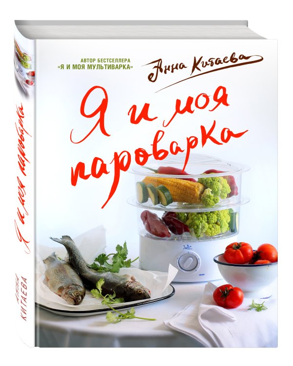 Я и моя Пароварка(серия Кулинарные книги Анны Китаевой)