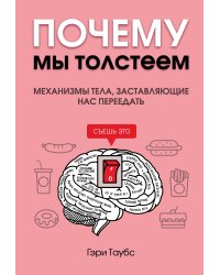 Почему мы толстеем. Механизмы тела, заставляющие нас переедать