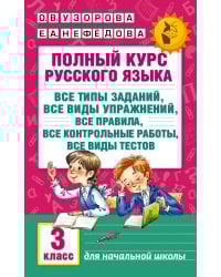 Полный курс русского языка: 3-й кл.: все типы заданий, все виды упражнений, все правила, все контрольные работы, все виды тестов