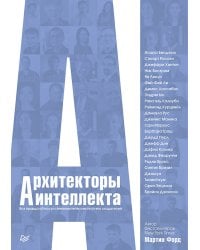 Архитекторы интеллекта: вся правда об искусственном интеллекте от его создателей