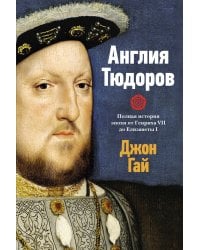 Англия Тюдоров: Полная история эпохи от Генриха VII до Елизаветы I