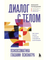 Диалог с телом. Психосоматика глазами психиатра. Как наши мысли и эмоции становятся симптомами