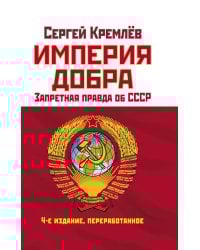Империя Добра. Запретная правда об СССР. 4-е издание, переработанное