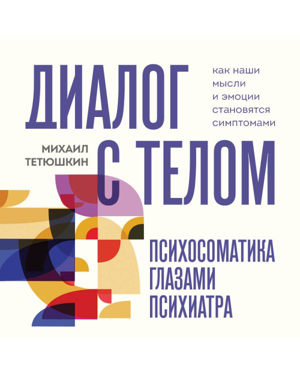 Диалог с телом. Психосоматика глазами психиатра. Как наши мысли и эмоции становятся симптомами