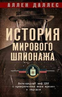 Обложка книги «История мирового шпионажа. Легендарный шеф ЦРУ о суперагентах всех времен и народов», ISBN 9785952455566
