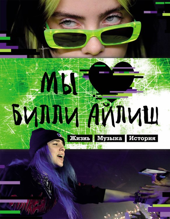 Билли Айлиш. Все о мегазвезде Мы любим Билли Айлиш: Жизнь. Музыка. История. Неофициальный фанбук