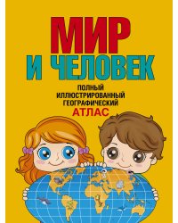 Мир и человек. Полный иллюстрированный географический атлас (в новых границах)