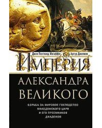 Империя Александра Великого. Борьба за мировое господство македонского царя и его преемников диадохо