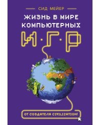 Сид Мейер: Жизнь в мире компьютерных игр