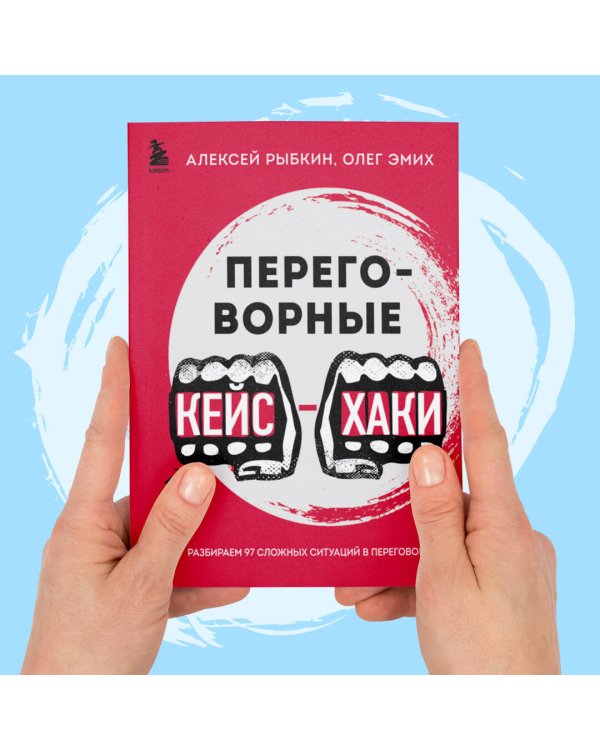 Переговорные кейсхаки. Разбираем 97 сложных ситуаций в переговорах