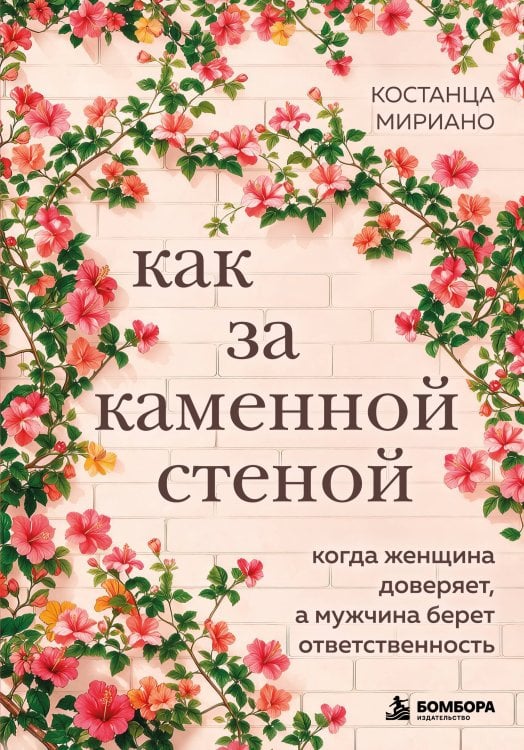 Обложка книги «Как за каменной стеной. Когда женщина доверяет, а мужчина берет ответственность» — Мириано Костанца, ISBN 9785042407369