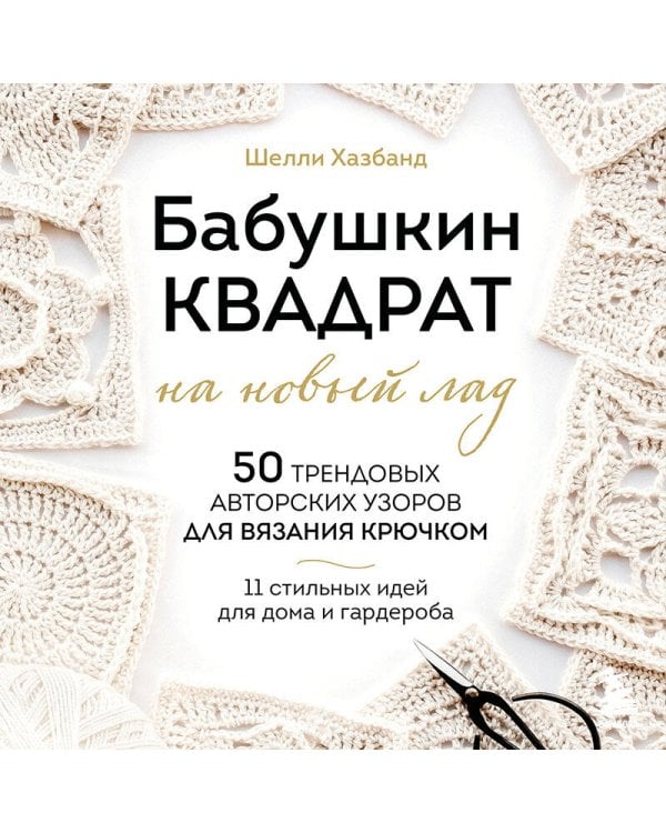 Дополнительное изображение книги «Бабушкин квадрат на новый лад. 50 трендовых авторских узоров для вязания крючком. 11 стильных идей для дома и гардероба»
