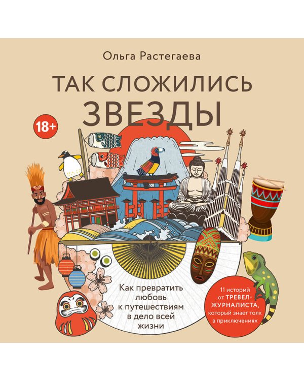Так сложились звезды. Как превратить любовь к путешествиям в дело всей жизни. 11 невыдуманных историй от тревел-журналиста, который знает толк в приключениях