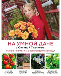 На умной даче с Оксаной Станкевич. Секреты и практика современного садовода