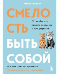 Смелость быть собой. 20 способов как повысить самооценку и стать уверенней. Дневник для работы с эмоциями