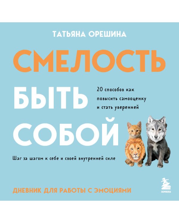 Смелость быть собой. 20 способов как повысить самооценку и стать уверенней. Дневник для работы с эмоциями