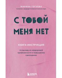 С тобой меня нет. Книга-инструкция по выходу из нездоровой привязанности и повышению самооценки