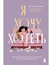 Я хочу хотеть. Как вернуть вкус к жизни и услышать свои настоящие желания