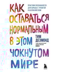 Как оставаться нормальным в этом чокнутом мире. Практики осознанности для борьбы с тревогой и беспокойством