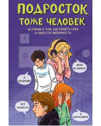Подросток тоже человек. Истории о том, как понять себя и обрести уверенность