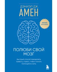 Полюби свой мозг. Быстрый способ преодолеть тревогу, стресс, гнев и начать полноценно жить