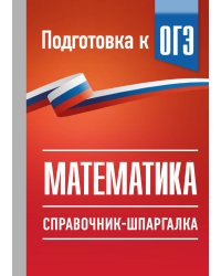 ОГЭ. Математика. Справочник-шпаргалка для подготовки к ОГЭ