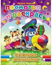 ПОСМОТРИ И РАСКРАСЬ. ВАЖНЫЕ МАШИНКИ (Перлова)