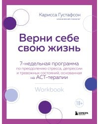 Верни себе свою жизнь. 7-недельная программа по преодолению стресса, депрессии и тревожных состояний, основанная на АСТ-терапии