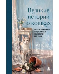 Великие истории о кошках. Классические рассказы о грации, хитрости и независимом нраве кошек