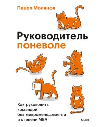 Руководитель поневоле. Как руководить командой без микроменеджмента и степени MBA