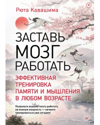 Заставь мозг работать. Эффективная тренировка памяти и мышления в любом возрасте