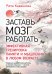 Заставь мозг работать. Эффективная тренировка памяти и мышления в любом возрасте