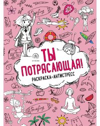 Ты потрясающая! Раскраска-антистресс для девочек