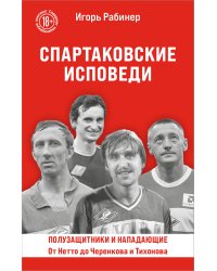Спартаковские исповеди. От Нетто до Черенкова и Тихонова. Полузащитники и нападающие