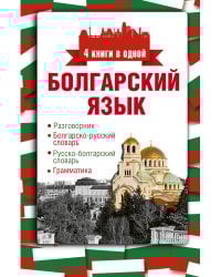 Болгарский язык. 4 книги в одной: разговорник, болгарско-русский словарь, русско-болгарский словарь, грамматика
