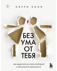 Без ума от тебя. Как вырваться из плена любовной и сексуальной зависимости