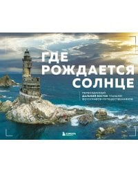 Где рождается солнце. Первозданный Дальний Восток глазами фотографов-путешественников